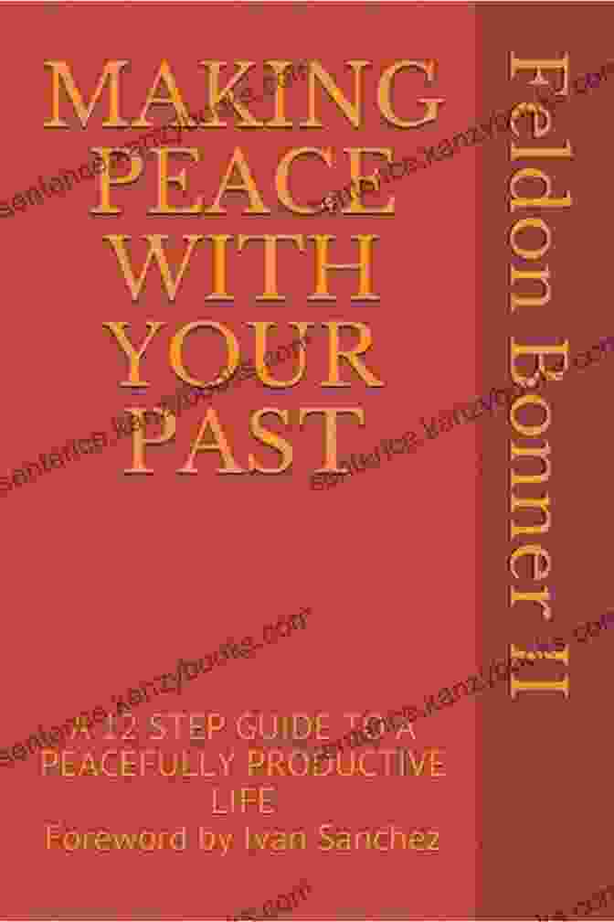 12 Step Guide To A Peacefully Productive Life MAKING PEACE WITH YOUR PAST: A 12 STEP GUIDE TO A PEACEFULLY PRODUCTIVE LIFE Foreword By Ivan Sanchez