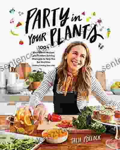 Party In Your Plants: 100+ Plant Based Recipes And Problem Solving Strategies To Help You Eat Healthier (Without Hating Your Life)