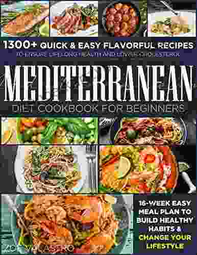 Mediterranean Diet Cookbook For Beginners: 1300+ Quick Easy Flavorful Recipes To Ensure Lifelong Health And Lower Cholesterol 16 Week Easy Meal Plan To Build Healthy Habits Change Your Lifestyle