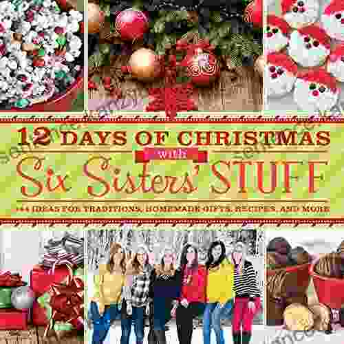 12 Days Of Christmas With Six Sisters Stuff: 144 Ideas For Traditions Homemade Gifts Recipes And More