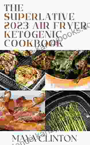 The Superlative 2024 Air Fryer Ketogenic Cookbook: 200+ Quick And Easy Low Carb Ketogenic Diet Air Fryer Recipes For Weight Loss And Healthy Lifestyle