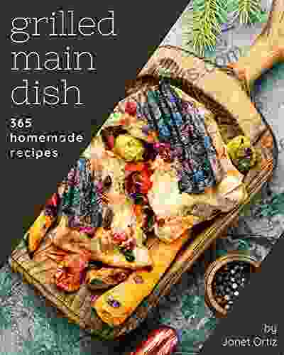 365 Homemade Grilled Main Dish Recipes: A Grilled Main Dish Cookbook For Effortless Meals