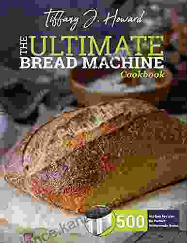 The Ultimate Bread Machine Cookbook: 500 No Fuss Recipes For Perfect Homemade Bread