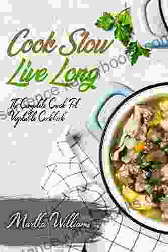 Cook Slow Live Long: The Complete Crock Pot Vegetable Cookbook: 700 Insanely Delicious And Nutritious Recipes For Your Slow Cooker (Slow Cooker Cookbook)