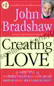 Creating Love: A New Way Of Understanding Our Most Important Relationships