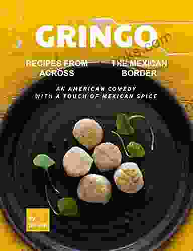 Gringo: Recipes From Across The Mexican Border: An American Comedy With A Touch Of Mexican Spice