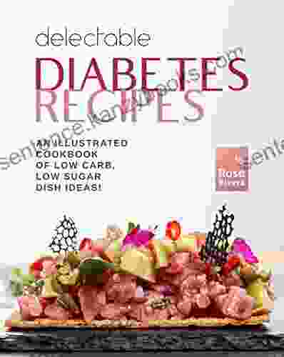 Delectable Diabetes Recipes: An Illustrated Cookbook Of Low Carb Low Sugar Dish Ideas