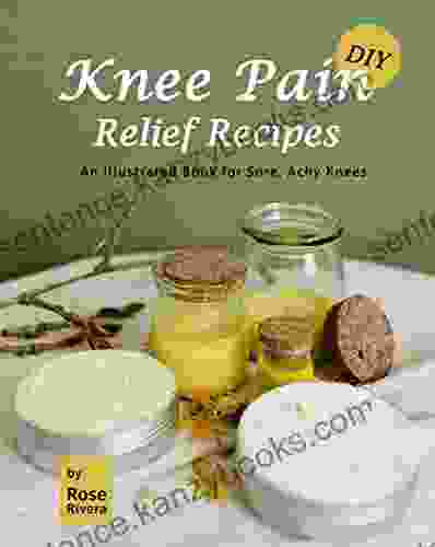 DIY Knee Pain Relief Recipes: An Illustrated For Sore Achy Knees