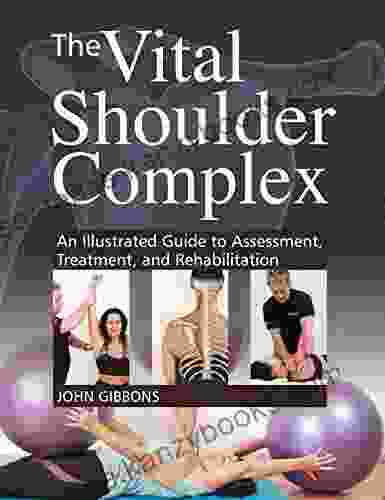 The Vital Shoulder Complex: An Illustrated Guide To Assessment Treatment And Rehabilitation