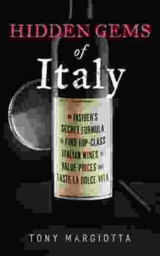 Hidden Gems Of Italy: An Insider S Secret Formula To Find Top Class Italian Wines At Value Prices And Taste La Dolce Vita