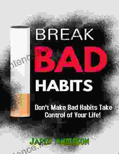 Break Bad Habits Don T Make Bad Habits Take Control Of Your Life (build Good Habits Making Good Habits Manage Bad Habits)): Rewire Your Brain Overcome Any Addictions Change Your Brain