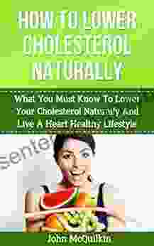 Cholesterol: Cholesterol Lowering Guide To How To Lower Cholesterol Naturally And Reduce High Cholesterol With Cholesterol Lowering Strategies To Lower Lower Cholesterol (Coronary Heart Disease)