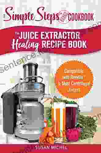 The Juice Extractor Healing Recipe Book: Compatible With Breville Most Centrifugal Juicers 101 Superfood Drinks To Gain Energy Lose Weight Feel Great Again