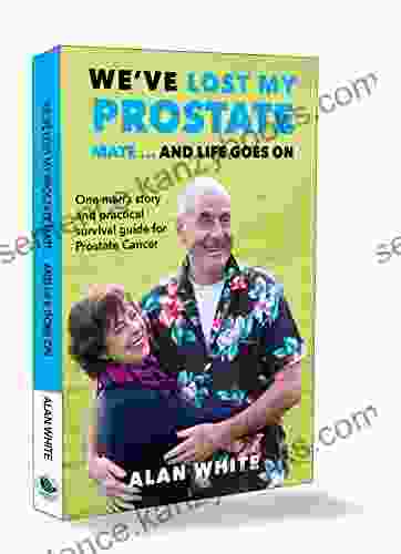 We Ve Lost My Prostate Mate And Life Goes On: One Man S Story And Practical Survival Guide For Prostate Cancer