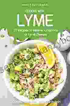 Cooking With Lyme 25 Recipes To Relieve Symptoms Of Lyme Disease: Cooking Made Easy For Those In Pain