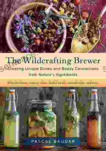 The Wildcrafting Brewer: Creating Unique Drinks And Boozy Concoctions From Nature S Ingredients