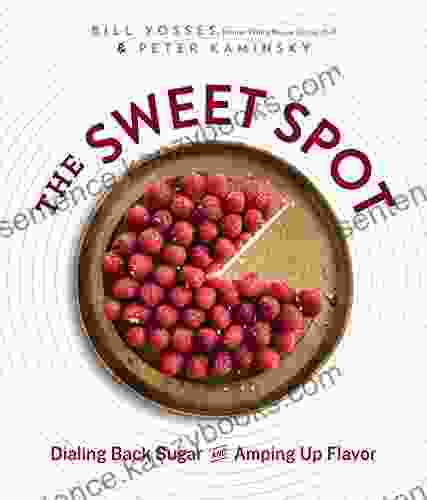 The Sweet Spot: Dialing Back Sugar And Amping Up Flavor: A Cookbook