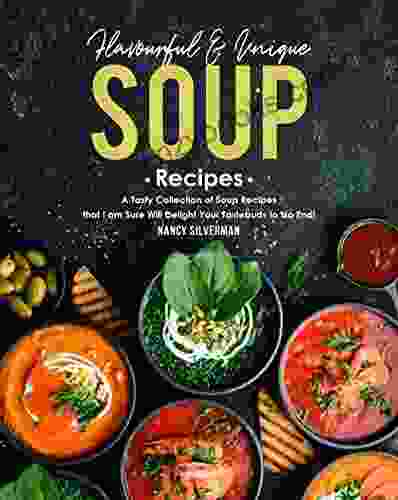 Flavourful Unique Soup Recipes: A Tasty Collection Of Soup Recipes That I Am Sure Will Delight Your Tastebuds To No End