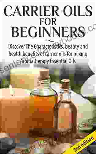 Carrier Oils For Beginners 2nd Edition: Discover The Characteristics And Beauty And Health Benefits Of Carrier Oils For Mixing Aromatherapy Essential Oils Oils Skin Care Hair Loss Coconut Oil)