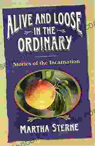 Alive And Loose In The Ordinary: Stories Of The Incarnation