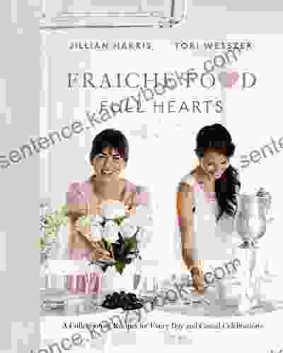 Fraiche Food Full Hearts: A Collection Of Recipes For Every Day And Casual Celebrations: A Cookbook