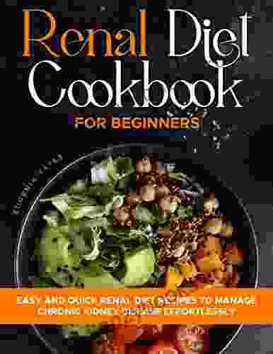 Renal Diet Cookbook For Beginners: Easy And Quick Renal Diet Recipes To Manage Chronic Kidney Disease Effortlessly