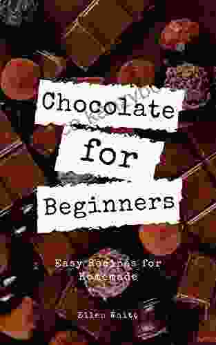 Chocolate For Beginners: Easy To Making Recipes Handmade Desserts Cookbook At Home