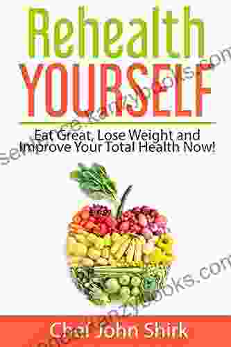 Rehealth Yourself: Eat Great Lose Weight And Improve Your Total Health Now