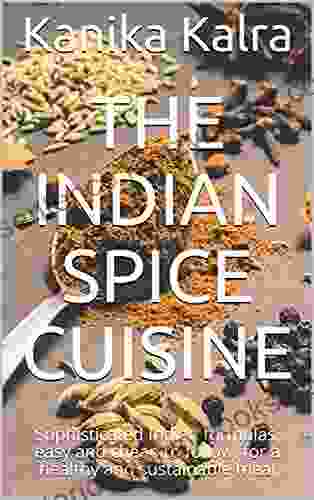 The Indian Spice Cuisine: Sophisticated Indian Formulas Easy And Cheap To Follow For A Healthy And Sustainable Meal