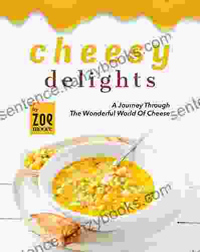 Cheesy Delights: A Journey Through The Wonderful World Of Cheese