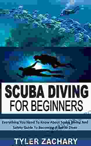 SCUBA DIVING FOR BEGINNERS: Everything You Need To Know About Scuba Diving And Safety Guide To Becoming A Better Diver