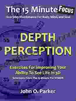 The 15 Minute Focus: DEPTH PERCEPTION: Exercises For Improving Your Ability To See Life In 3D (The 15 Minute Fix 13)