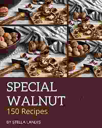 150 Special Walnut Recipes: From The Walnut Cookbook To The Table