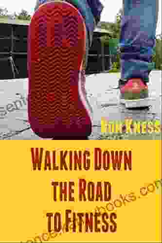 Walking Down the Road to Fitness: Get Fit and Healthy the Natural Way Through Walking