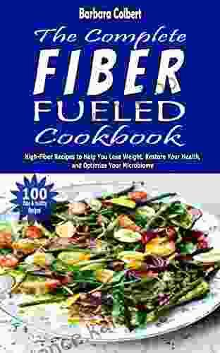 The Complete Fiber Fueled Cookbook: High Fiber Recipes To Help You Lose Weight Restore Your Health And Optimize Your Microbiome