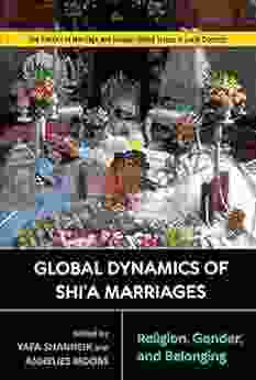 Global Dynamics Of Shi A Marriages: Religion Gender And Belonging (Politics Of Marriage And Gender: Global Issues In Local Contexts)