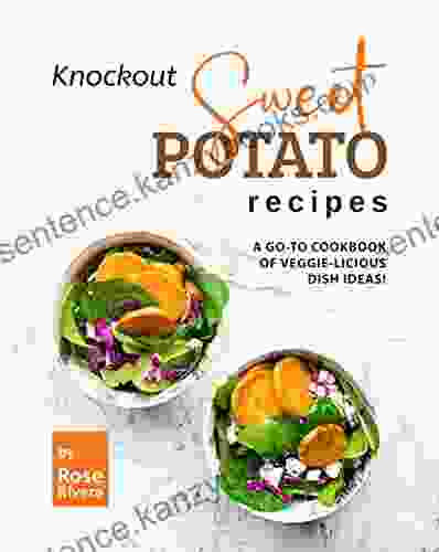 Knockout Sweet Potato Recipes: A Go To Cookbook Of Veggie Licious Dish Ideas