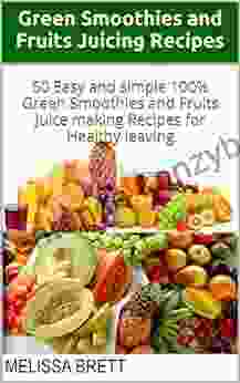 Green Smoothies And Fruits Juicing Recipes: 50 Easy And Simple 100% Green Smoothies And Fruits Juice Making Recipes For Healthy Leaving