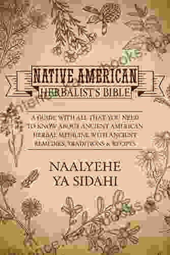 Native American Herbalist S Bible: A Guide With All That You Need To Know About Ancient American Herbal Medicine With Ancient Remedies Traditions Recipes