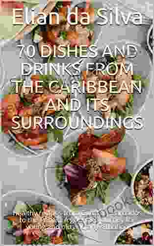 70 Dishes And Drinks From The Caribbean And Its Surroundings: Healthy Recipes From Curacao Barbados To The Pacific A Gourmet Journey For Young And Old And Any Situation