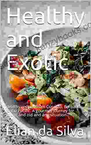 Healthy And Exotic: Healthy Recipes From Curacao Barbados To The Pacific A Gourmet Journey For Young And Old And Any Situation