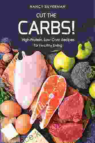 Cut The Carbs : High Protein Low Carb Recipes For Healthy Living