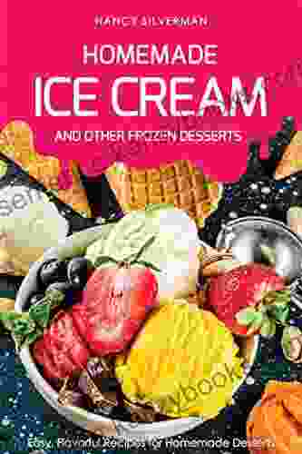 Homemade Ice Cream And Other Frozen Desserts: Easy Flavorful Recipes For Homemade Desserts