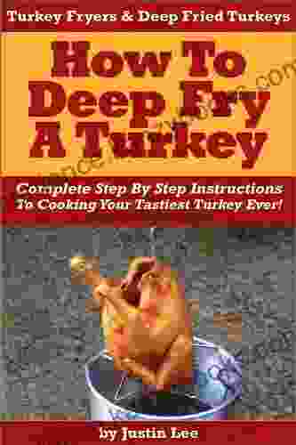 Turkey Fryers Deep Fried Turkey: How To Deep Fry A Turkey Complete Step By Step Instructions To Cooking Your Tastiest Turkey Ever