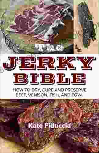 The Jerky Bible: How To Dry Cure And Preserve Beef Venison Fish And Fowl