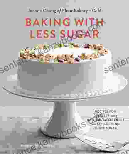 Baking With Less Sugar: Recipes For Desserts Using Natural Sweeteners And Little To No White Sugar