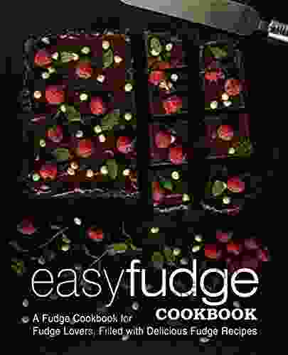 Easy Fudge Cookbook: A Fudge Cookbook For Fudge Lovers Filled With Delicious Fudge Recipes