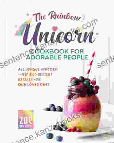 The Rainbow Unicorn Cookbook For Adorable People: All Unique Unicorn Inspired Desserts For Our Loved Ones