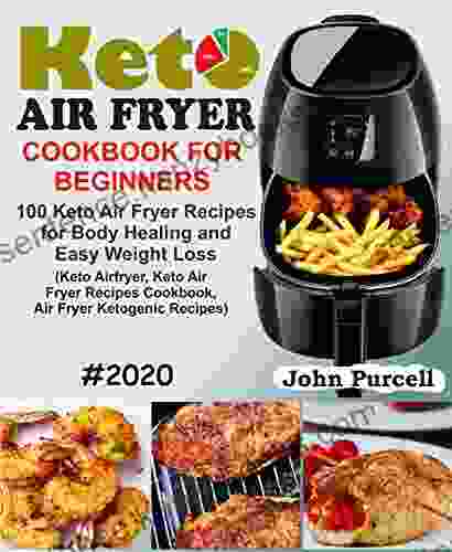 Keto Air Fryer Cookbook for Beginners: 100 Keto Air Fryer Recipes for Body Healing and Easy Weight Loss (Keto Airfryer Keto Air Fryer Recipes Cookbook Air Fryer Ketogenic Recipes)