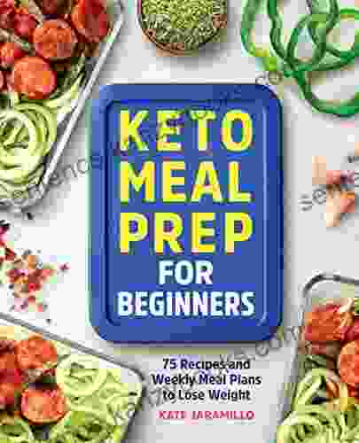 Keto Meal Prep For Beginners: 75 Recipes And Weekly Meal Plans To Lose Weight